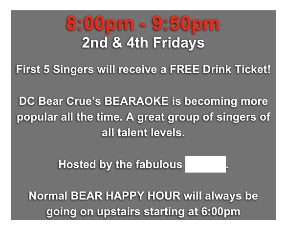 8:00pm - 9:50pm
2nd & 4th Fridays

First 5 Singers will receive a FREE Drink Ticket!

DC Bear Crue’s BEARAOKE is becoming more popular all the time. A great group of singers of all talent levels. 

Hosted by the fabulous KJ TRE. 

Normal BEAR HAPPY HOUR will always be going on upstairs starting at 6:00pm